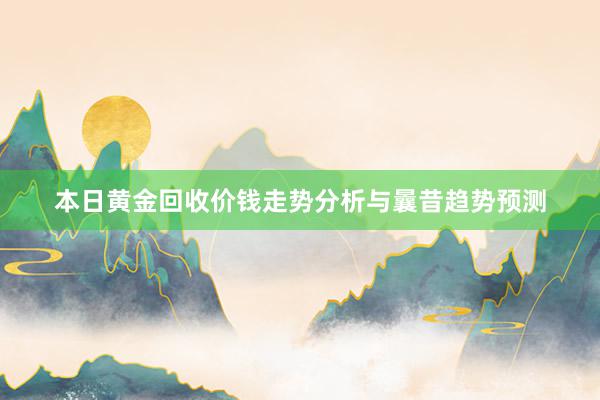 本日黄金回收价钱走势分析与曩昔趋势预测