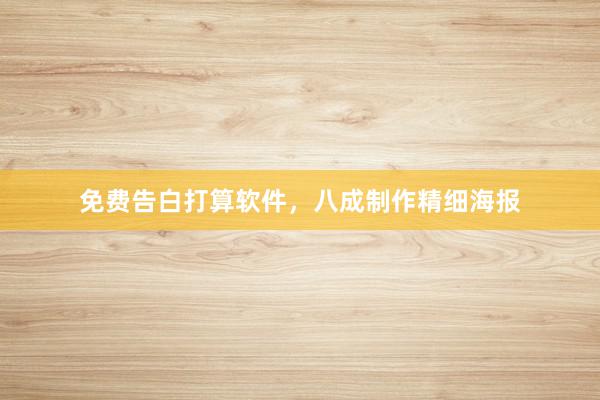 免费告白打算软件,八成制作精细海报