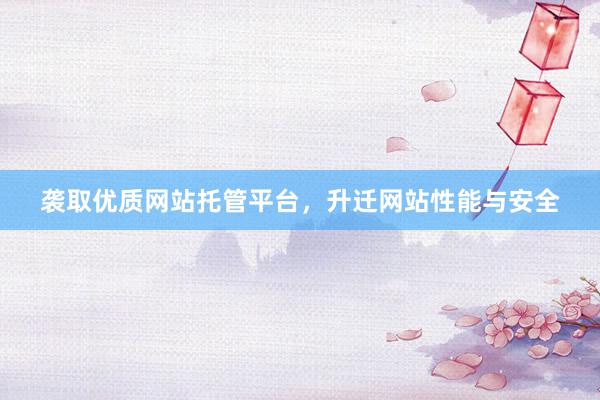 袭取优质网站托管平台，升迁网站性能与安全