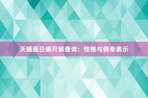 天蝎座日蝎月蝎查询:性格与侥幸表示
