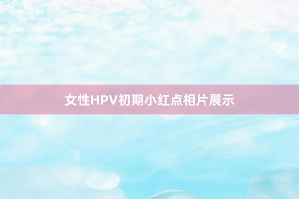 女性HPV初期小红点相片展示